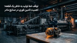 توقف خط تولید به خاطر یک قطعه؛ اهمیت تامین فوری در صنایع مادر
